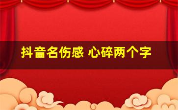 抖音名伤感 心碎两个字